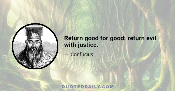 Return good for good; return evil with justice.