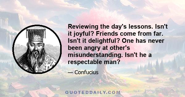 Reviewing the day's lessons. Isn't it joyful? Friends come from far. Isn't it delightful? One has never been angry at other's misunderstanding. Isn't he a respectable man?