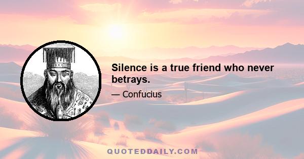 Silence is a true friend who never betrays.