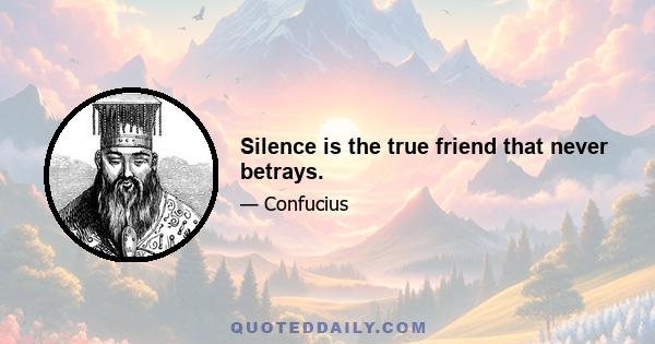 Silence is the true friend that never betrays.