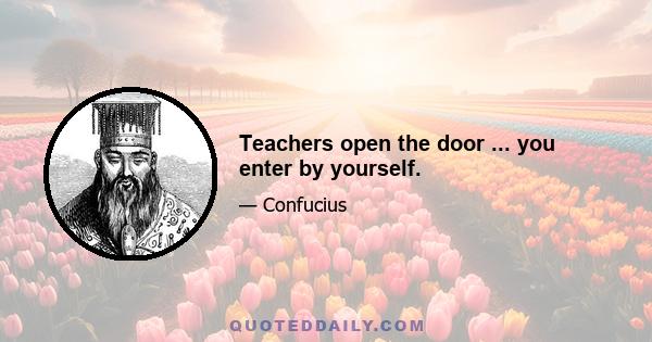 Teachers open the door ... you enter by yourself.