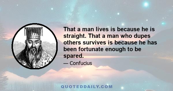 That a man lives is because he is straight. That a man who dupes others survives is because he has been fortunate enough to be spared.