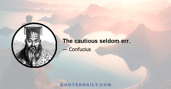 The cautious seldom err.