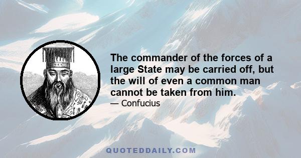 The commander of the forces of a large State may be carried off, but the will of even a common man cannot be taken from him.