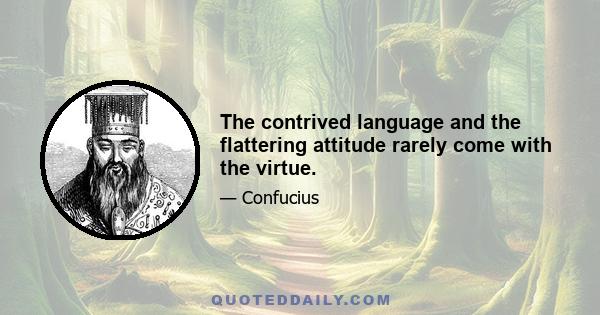 The contrived language and the flattering attitude rarely come with the virtue.