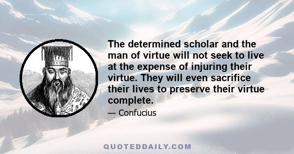 The determined scholar and the man of virtue will not seek to live at the expense of injuring their virtue. They will even sacrifice their lives to preserve their virtue complete.