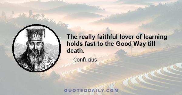 The really faithful lover of learning holds fast to the Good Way till death.