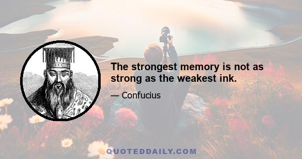 The strongest memory is not as strong as the weakest ink.