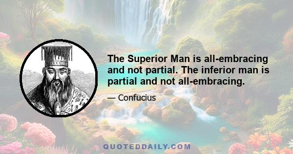 The Superior Man is all-embracing and not partial. The inferior man is partial and not all-embracing.