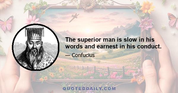 The superior man is slow in his words and earnest in his conduct.