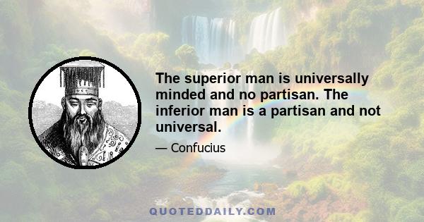 The superior man is universally minded and no partisan. The inferior man is a partisan and not universal.