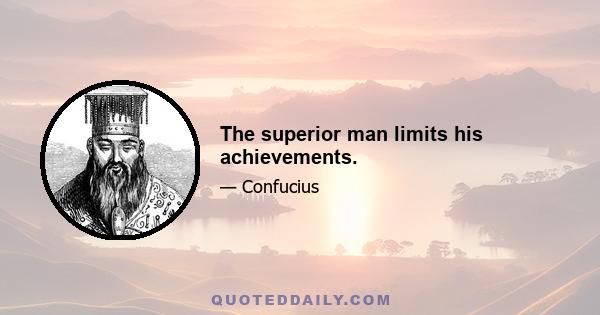 The superior man limits his achievements.