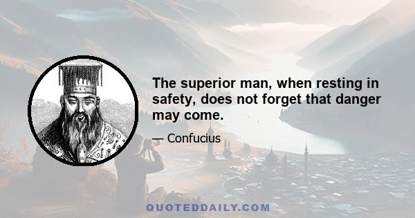 The superior man, when resting in safety, does not forget that danger may come.