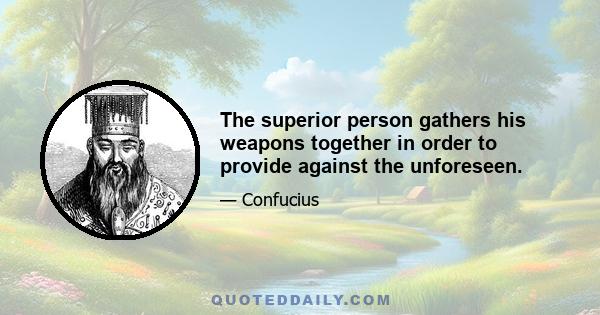 The superior person gathers his weapons together in order to provide against the unforeseen.