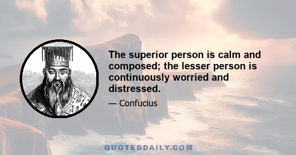 The superior person is calm and composed; the lesser person is continuously worried and distressed.