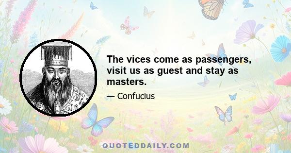 The vices come as passengers, visit us as guest and stay as masters.