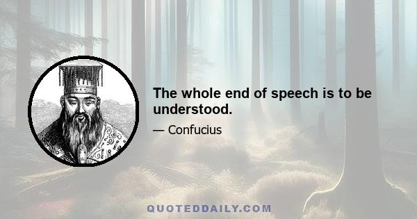 The whole end of speech is to be understood.