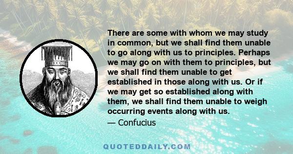 There are some with whom we may study in common, but we shall find them unable to go along with us to principles. Perhaps we may go on with them to principles, but we shall find them unable to get established in those