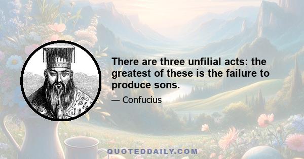 There are three unfilial acts: the greatest of these is the failure to produce sons.