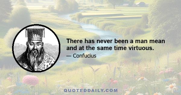 There has never been a man mean and at the same time virtuous.