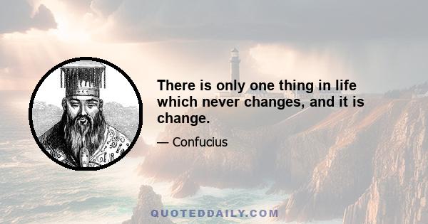 There is only one thing in life which never changes, and it is change.