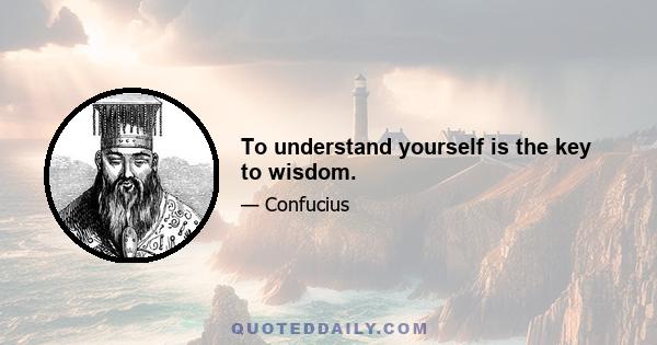 To understand yourself is the key to wisdom.