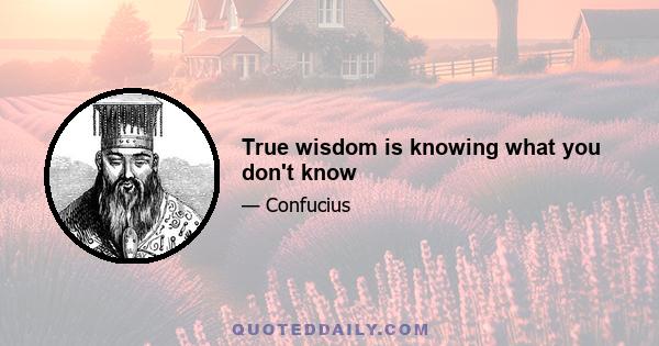 True wisdom is knowing what you don't know