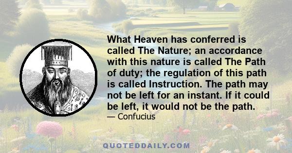 What Heaven has conferred is called The Nature; an accordance with this nature is called The Path of duty; the regulation of this path is called Instruction. The path may not be left for an instant. If it could be left, 