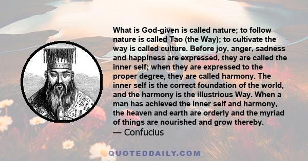 What is God-given is called nature; to follow nature is called Tao (the Way); to cultivate the way is called culture. Before joy, anger, sadness and happiness are expressed, they are called the inner self; when they are 