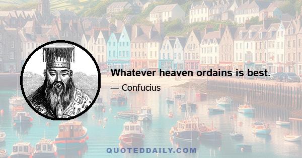 Whatever heaven ordains is best.