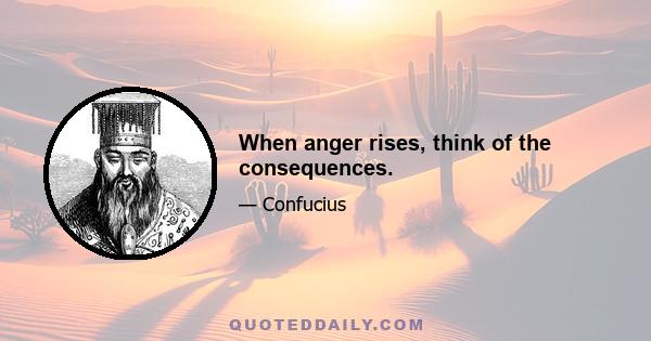 When anger rises, think of the consequences.