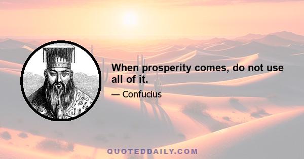 When prosperity comes, do not use all of it.