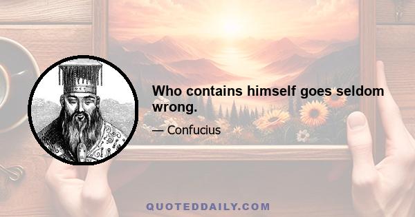 Who contains himself goes seldom wrong.