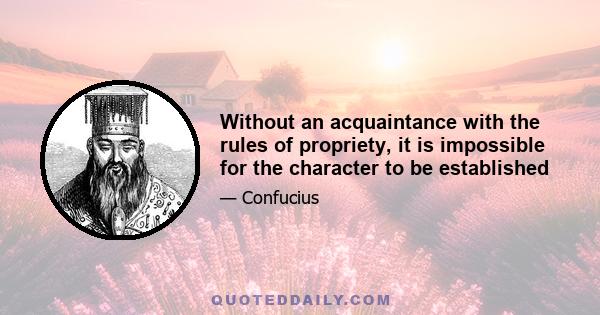 Without an acquaintance with the rules of propriety, it is impossible for the character to be established