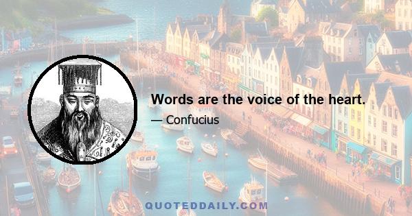 Words are the voice of the heart.