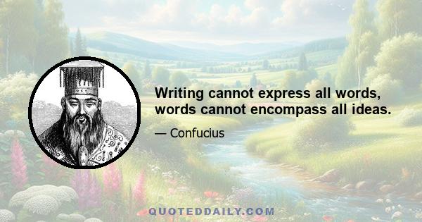 Writing cannot express all words, words cannot encompass all ideas.