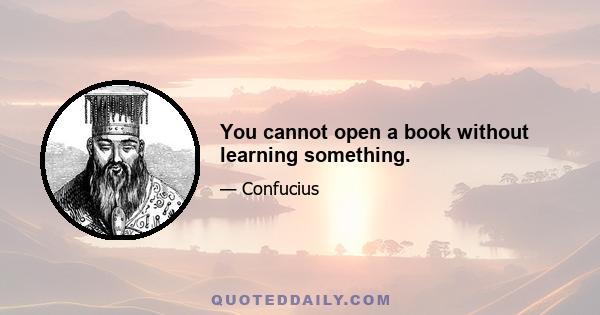 You cannot open a book without learning something.