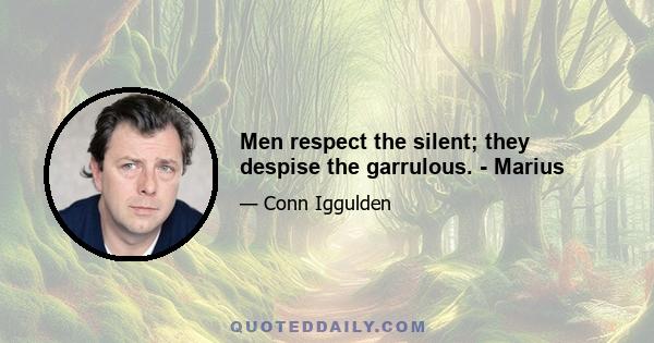 Men respect the silent; they despise the garrulous. - Marius