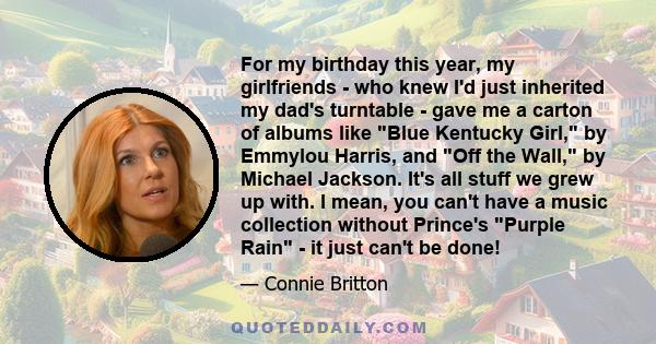 For my birthday this year, my girlfriends - who knew I'd just inherited my dad's turntable - gave me a carton of albums like Blue Kentucky Girl, by Emmylou Harris, and Off the Wall, by Michael Jackson. It's all stuff we 