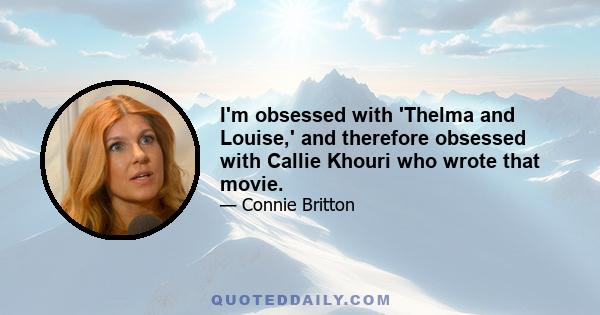 I'm obsessed with 'Thelma and Louise,' and therefore obsessed with Callie Khouri who wrote that movie.