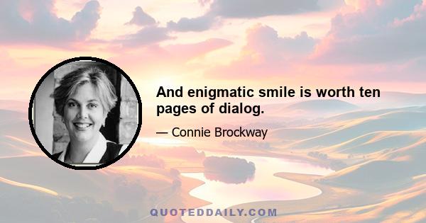 And enigmatic smile is worth ten pages of dialog.