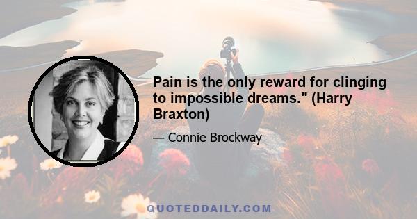 Pain is the only reward for clinging to impossible dreams. (Harry Braxton)