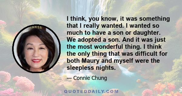 I think, you know, it was something that I really wanted. I wanted so much to have a son or daughter. We adopted a son. And it was just the most wonderful thing. I think the only thing that was difficult for both Maury