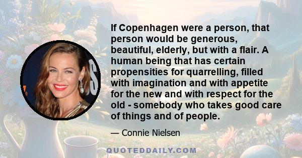 If Copenhagen were a person, that person would be generous, beautiful, elderly, but with a flair. A human being that has certain propensities for quarrelling, filled with imagination and with appetite for the new and