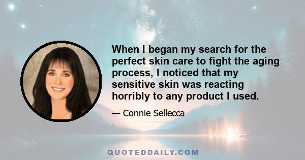 When I began my search for the perfect skin care to fight the aging process, I noticed that my sensitive skin was reacting horribly to any product I used.