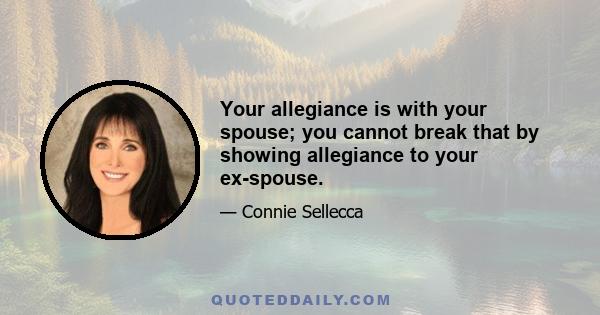 Your allegiance is with your spouse; you cannot break that by showing allegiance to your ex-spouse.