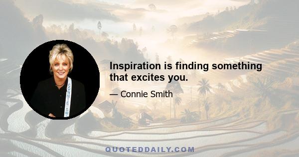 Inspiration is finding something that excites you.