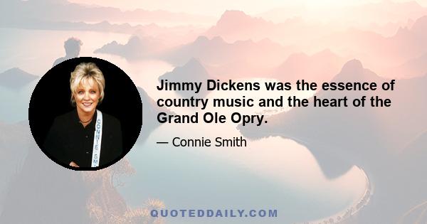 Jimmy Dickens was the essence of country music and the heart of the Grand Ole Opry.