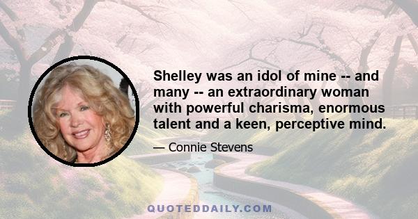 Shelley was an idol of mine -- and many -- an extraordinary woman with powerful charisma, enormous talent and a keen, perceptive mind.