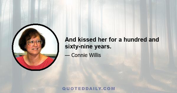 And kissed her for a hundred and sixty-nine years.